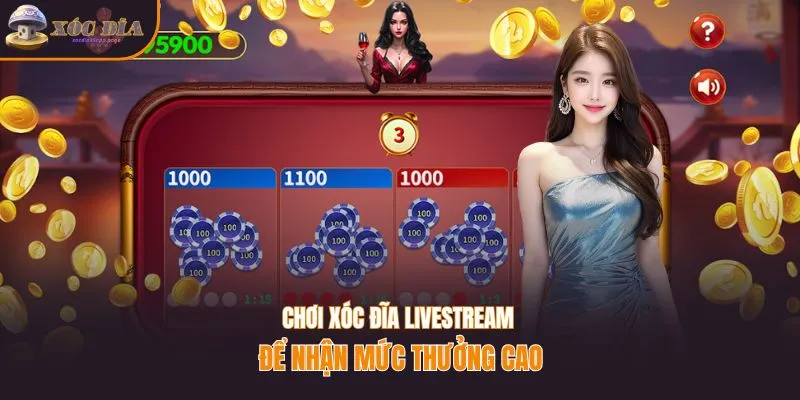 Chơi xóc đĩa livestream để nhận mức thưởng cao
